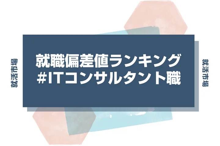 【28卒最新】ITコンサルタント職の就職偏差値ランキング！高偏差値企業の特徴と突破するための対策法